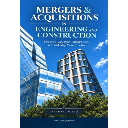 MERGERS & ACQUISITIONS IN ENGINEERING AND CONSTRUCTION Strategy, Valuation, Integration, and Industry Case Studies (VAHAP SELİM EKŞİ) MERGERS & ACQUISITIONS IN ENGINEERING AND CONSTRUCTION Strategy, Valuation, Integration, and Industry Case Studies (VAHAP SELİM EKŞİ)